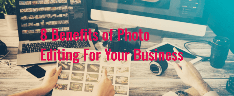 8 Benefits of Photo Editing For Your Business